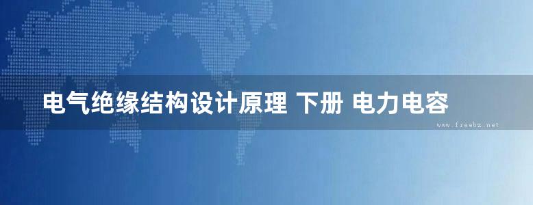 电气绝缘结构设计原理 下册 电力电容器 绝缘子和套管 电力变压器绝缘 电机绝缘